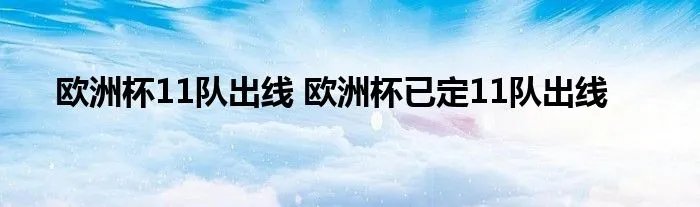 欧洲杯11队出线 欧洲杯已定11队出线