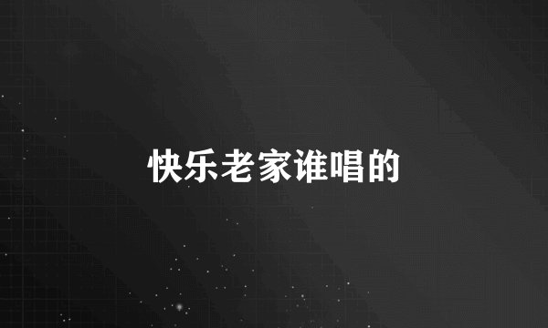 快乐老家谁唱的