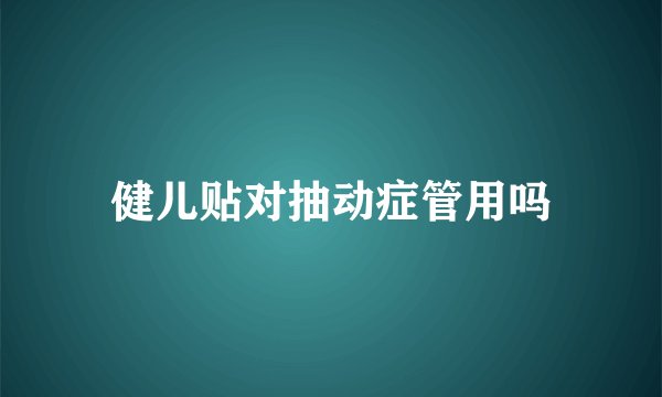 健儿贴对抽动症管用吗