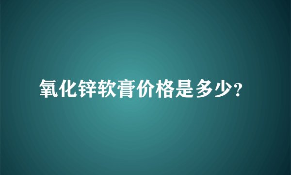 氧化锌软膏价格是多少？