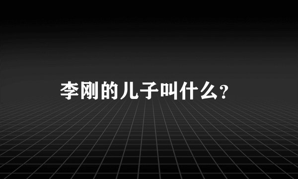 李刚的儿子叫什么？
