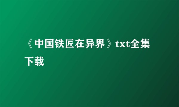 《中国铁匠在异界》txt全集下载