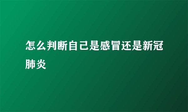 怎么判断自己是感冒还是新冠肺炎