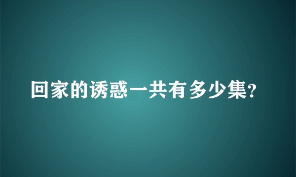回家的诱惑一共有多少集？