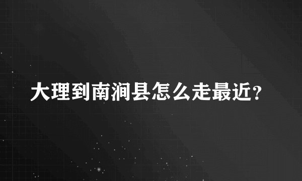 大理到南涧县怎么走最近？