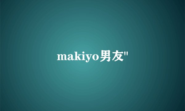 makiyo男友
