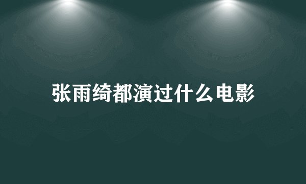 张雨绮都演过什么电影