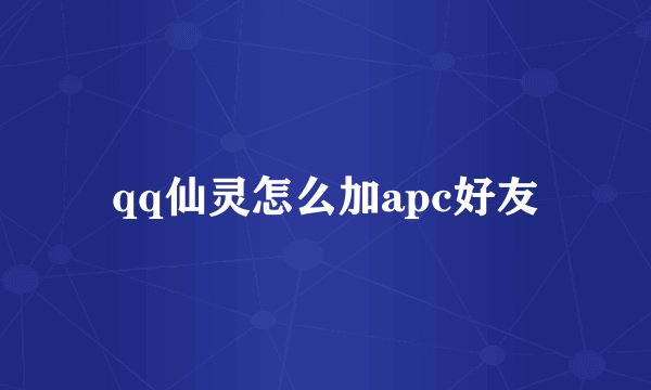 qq仙灵怎么加apc好友