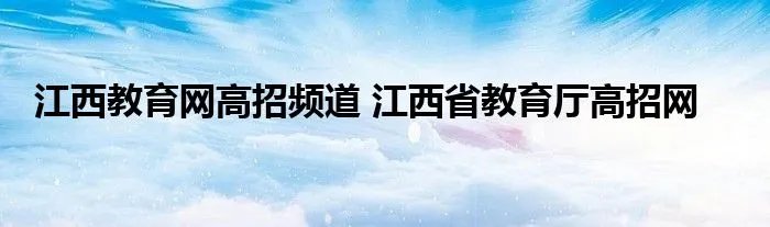 江西教育网高招频道 江西省教育厅高招网