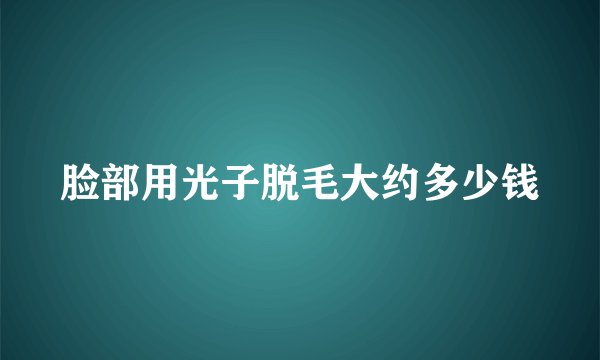 脸部用光子脱毛大约多少钱