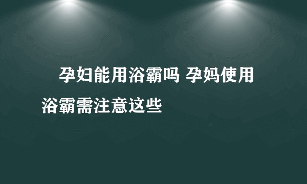 孕妇能用浴霸吗 孕妈使用浴霸需注意这些