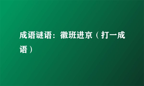 成语谜语：徽班进京（打一成语）