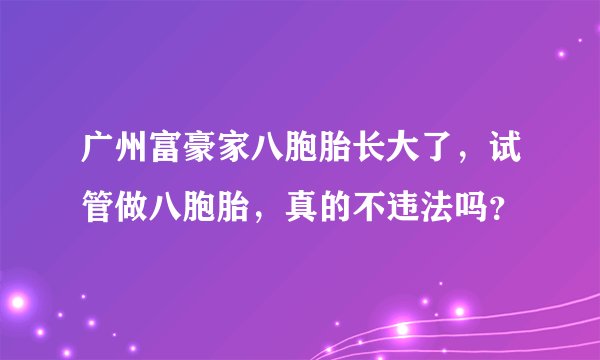 广州富豪家八胞胎长大了,试管做八胞胎,真的不违法吗?