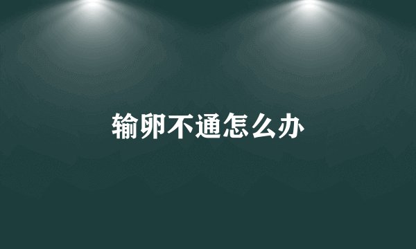 输卵不通怎么办
