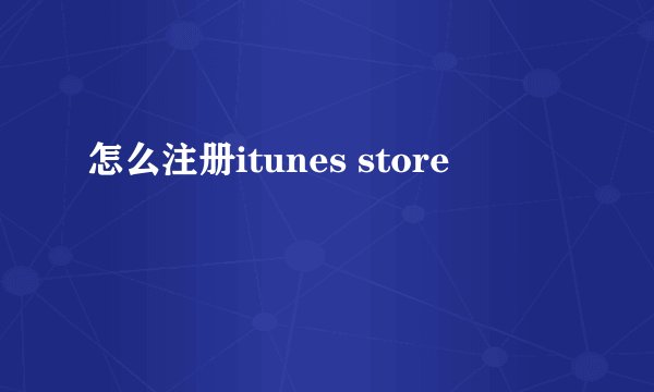 怎么注册itunes store