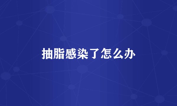 抽脂感染了怎么办
