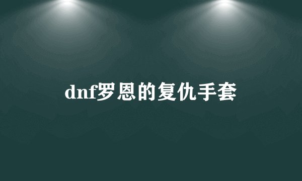 dnf罗恩的复仇手套