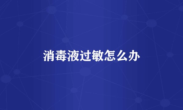 消毒液过敏怎么办