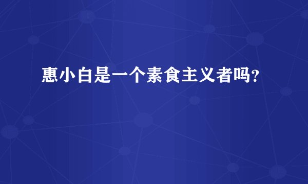 惠小白是一个素食主义者吗？
