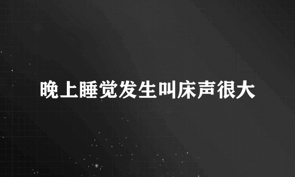 晚上睡觉发生叫床声很大