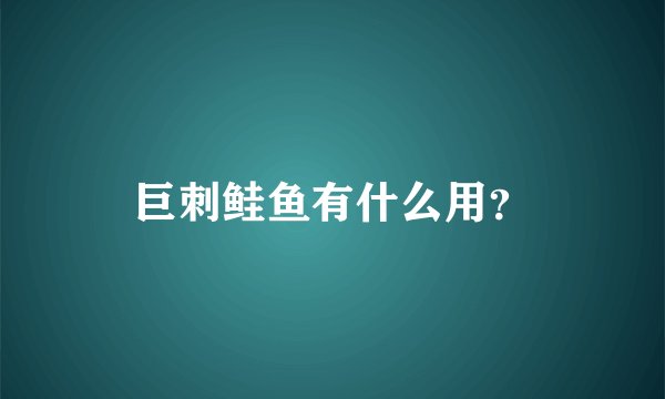 巨刺鲑鱼有什么用？
