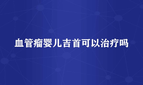 血管瘤婴儿吉首可以治疗吗
