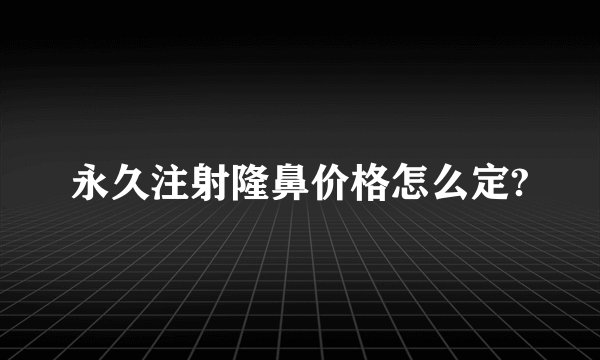 永久注射隆鼻价格怎么定?