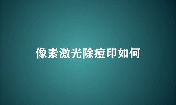 像素激光除痘印如何