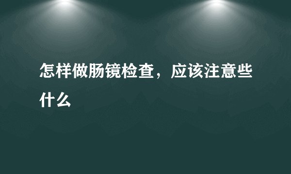 怎样做肠镜检查，应该注意些什么