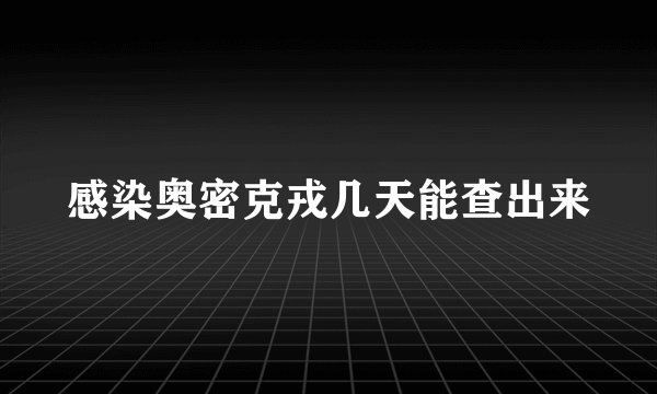 感染奥密克戎几天能查出来