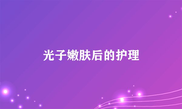 光子嫩肤后的护理