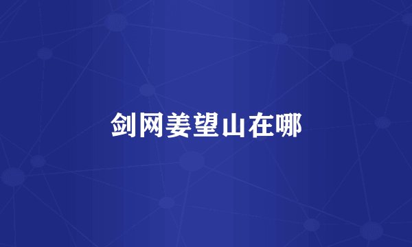 剑网姜望山在哪