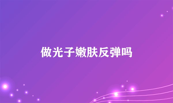 做光子嫩肤反弹吗