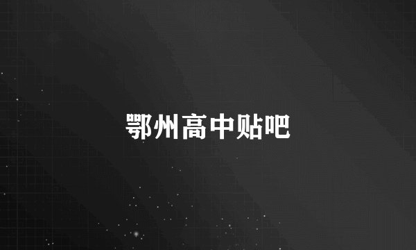 鄂州高中贴吧
