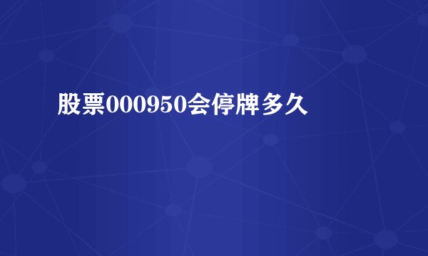 股票000950会停牌多久