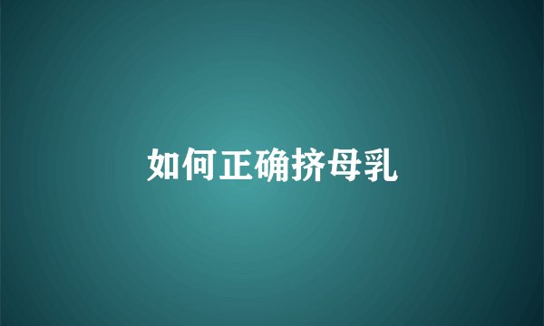 如何正确挤母乳