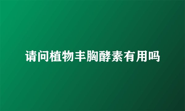 请问植物丰胸酵素有用吗