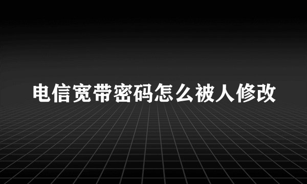 电信宽带密码怎么被人修改