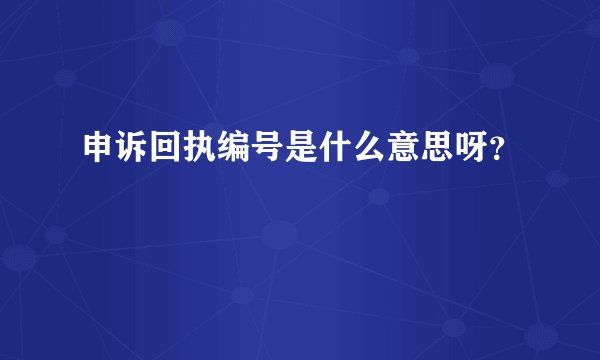 申诉回执编号是什么意思呀？