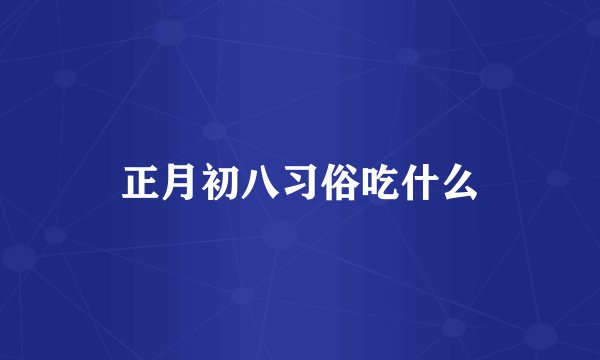 正月初八习俗吃什么