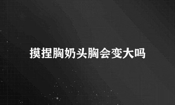 摸捏胸奶头胸会变大吗