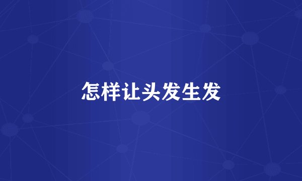 怎样让头发生发