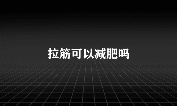 拉筋可以减肥吗