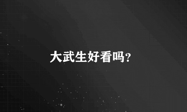 大武生好看吗？