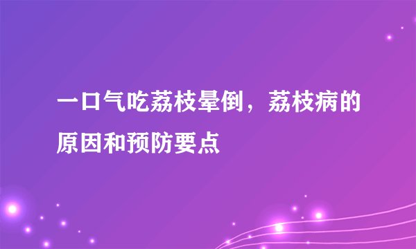 一口气吃荔枝晕倒，荔枝病的原因和预防要点