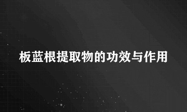 板蓝根提取物的功效与作用
