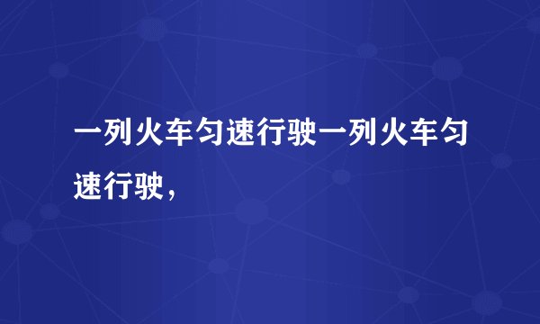 一列火车匀速行驶一列火车匀速行驶，