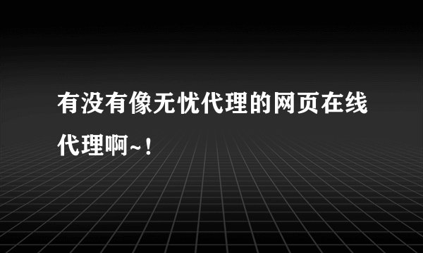 有没有像无忧代理的网页在线代理啊~！