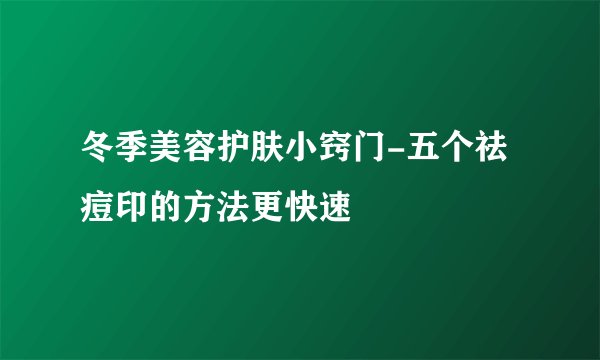 冬季美容护肤小窍门-五个祛痘印的方法更快速