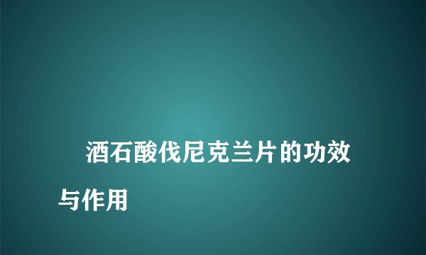 
    酒石酸伐尼克兰片的功效与作用
  
